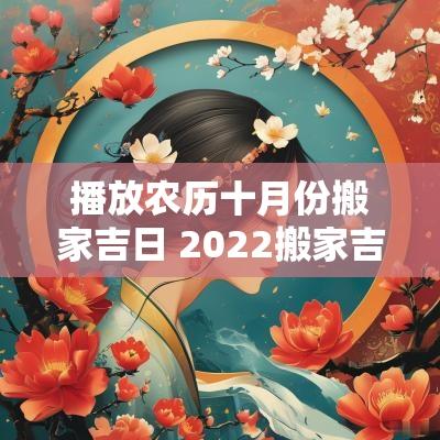 播放农历十月份搬家吉日 2025搬家吉日一览表