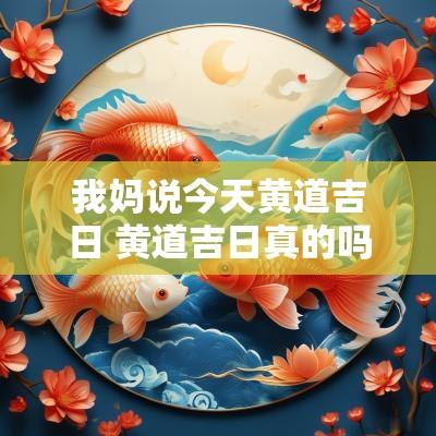 我妈说今天黄道吉日 黄道吉日真的吗