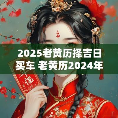 2025老黄历择吉日买车 老黄历2025年9月10号买车吉日