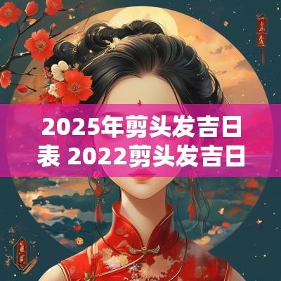2025年剪头发吉日表 2025剪头发吉日查询
