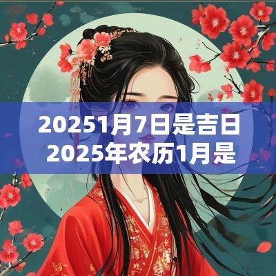 20251月7日是吉日 2025年农历1月是吉日吗