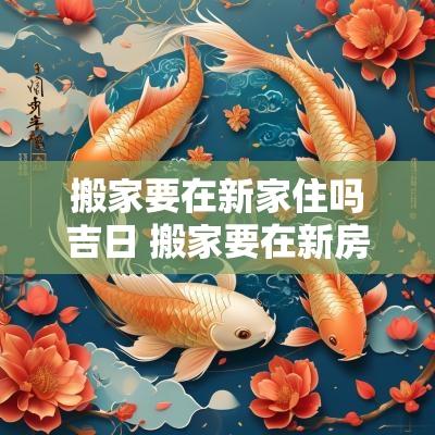 搬家要在新家住吗吉日 搬家要在新房过年吗