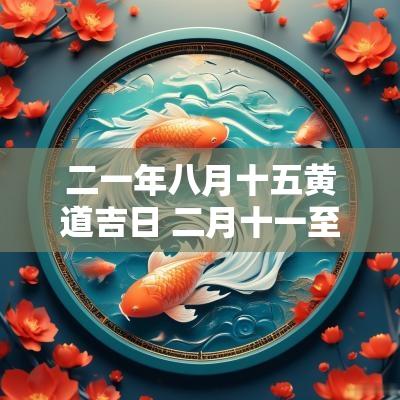 二一年八月十五黄道吉日 二月十一至十五黄道吉日