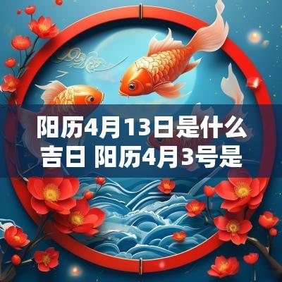 阳历4月13日是什么吉日 阳历4月3号是黄道吉日吗