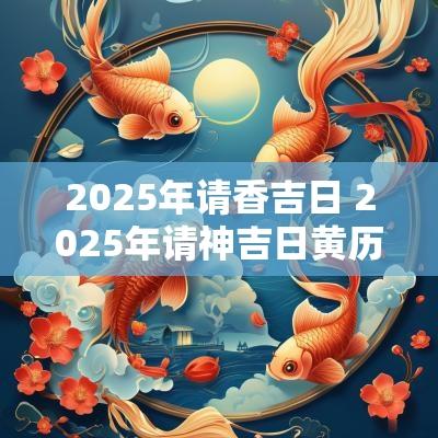 2025年请香吉日 2025年请神吉日黄历