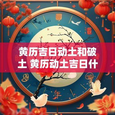 黄历吉日动土和破土 黄历动土吉日什么意思