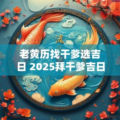 老黄历找干爹选吉日 2025拜干爹吉日高照