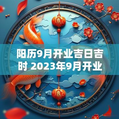 阳历9月开业吉日吉时 2025年9月开业最佳吉日吉时一览表