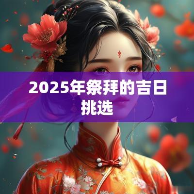 2025年祭拜的吉日挑选