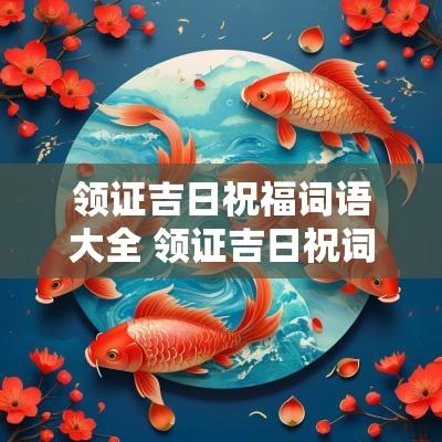 领证吉日祝福词语大全 领证吉日祝词怎么写好看点