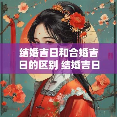结婚吉日和合婚吉日的区别 结婚吉日和嫁娶吉日