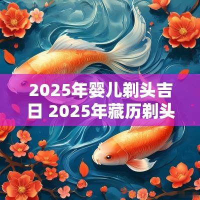 2025年婴儿剃头吉日 2025年藏历剃头吉日详解