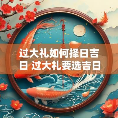 过大礼如何择日吉日 过大礼要选吉日吗