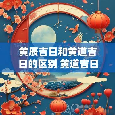 黄辰吉日和黄道吉日的区别 黄道吉日什么意思