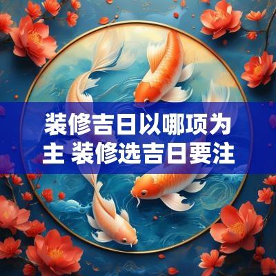 装修吉日以哪项为主 装修选吉日要注意哪几点