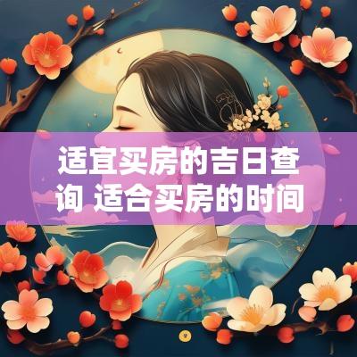 适宜买房的吉日查询 适合买房的时间节点2025
