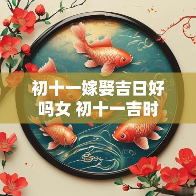 初十一嫁娶吉日好吗女 初十一吉时