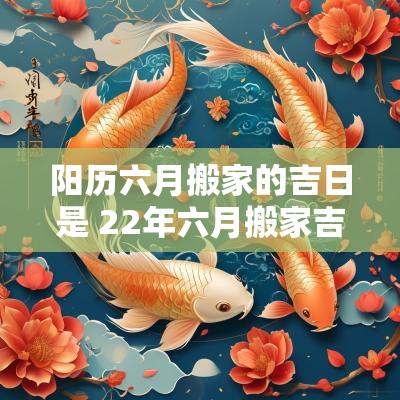 阳历六月搬家的吉日是 22年六月搬家吉日一览表