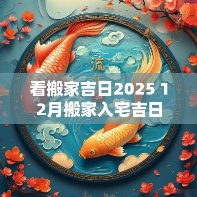 看搬家吉日2025 12月搬家入宅吉日