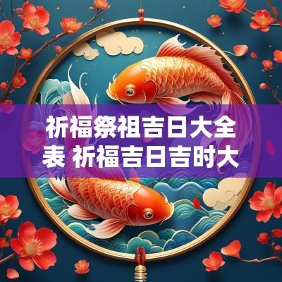 祈福祭祖吉日大全表 祈福吉日吉时大全表
