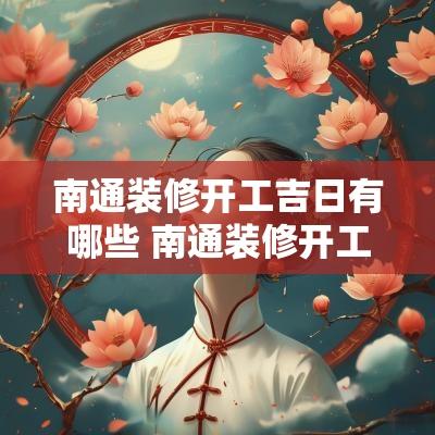 南通装修开工吉日有哪些 南通装修开工大吉