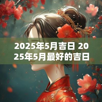 2025年5月吉日 2025年5月最好的吉日是几号