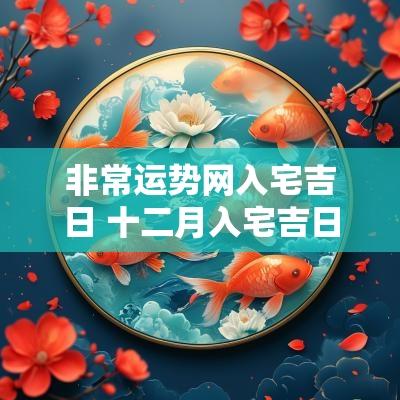非常运势网入宅吉日 十二月入宅吉日查询