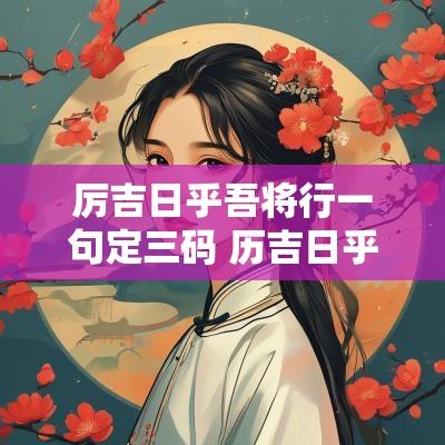 厉吉日乎吾将行一句定三码 历吉日乎吾将行打三个数字