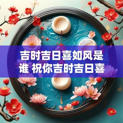 吉时吉日喜如风是谁 祝你吉时吉日喜如风原版