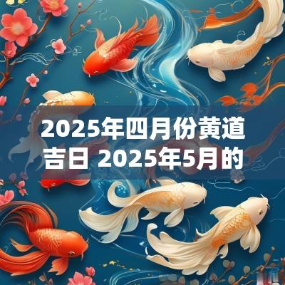 2025年四月份黄道吉日 2025年5月的黄道日