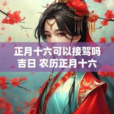 正月十六可以接驾吗吉日 农历正月十六接车好吗