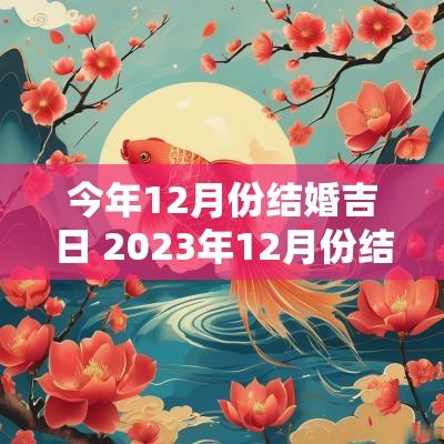 今年12月份结婚吉日 2025年12月份结婚吉日