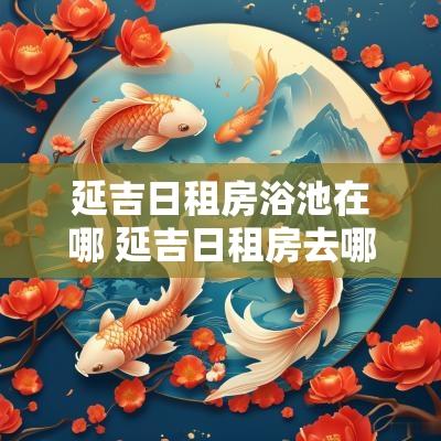 延吉日租房浴池在哪 延吉日租房去哪里找