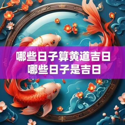 哪些日子算黄道吉日 哪些日子是吉日