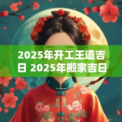 2025年开工王道吉日 2025年搬家吉日吉时