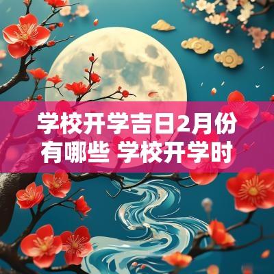 学校开学吉日2月份有哪些 学校开学时间表一览表