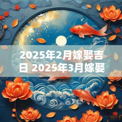 2025年2月嫁娶吉日 2025年3月嫁娶黄道吉日