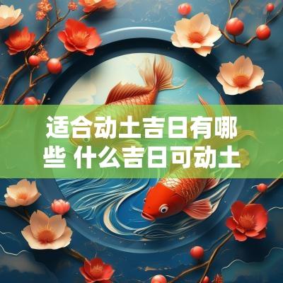 适合动土吉日有哪些 什么吉日可动土修坟