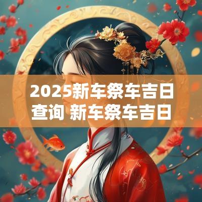 2025新车祭车吉日查询 新车祭车吉日查询