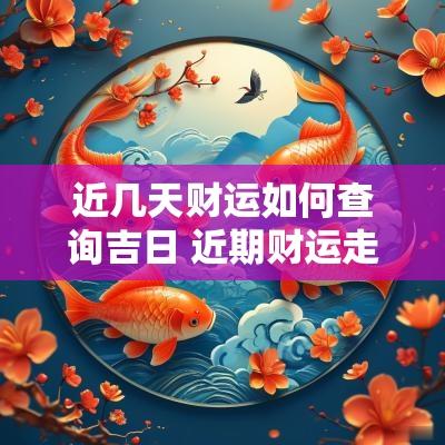 近几天财运如何查询吉日 近期财运走势如何判断