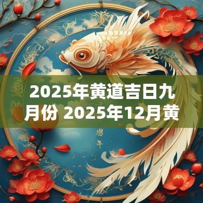 2025年黄道吉日九月份 2025年12月黄道吉日