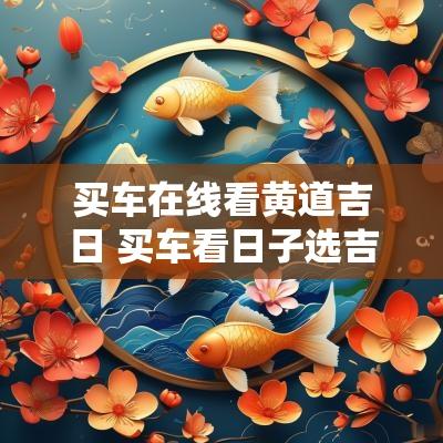 买车在线看黄道吉日 买车看日子选吉日免费