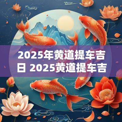 2025年黄道提车吉日 2025黄道提车吉日