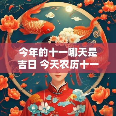 今年的十一哪天是吉日 今天农历十一是黄道吉日吗