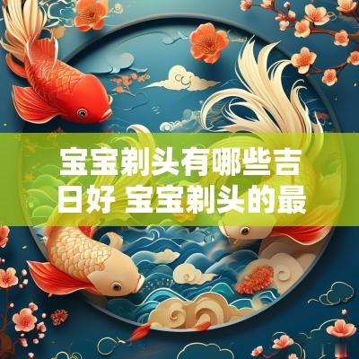 宝宝剃头有哪些吉日好 宝宝剃头的最佳时间