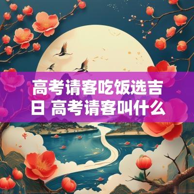高考请客吃饭选吉日 高考请客叫什么宴