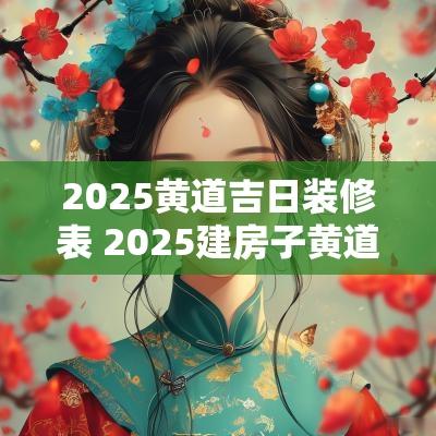 2025黄道吉日装修表 2025建房子黄道吉日