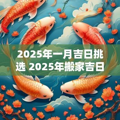 2025年一月吉日挑选 2025年搬家吉日吉时