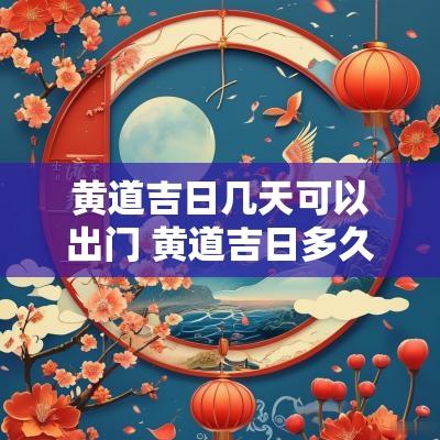黄道吉日几天可以出门 黄道吉日多久一次
