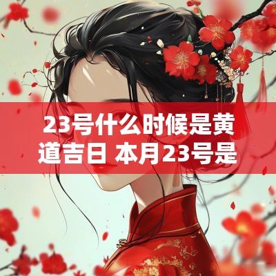 23号什么时候是黄道吉日 本月23号是黄道吉日吗